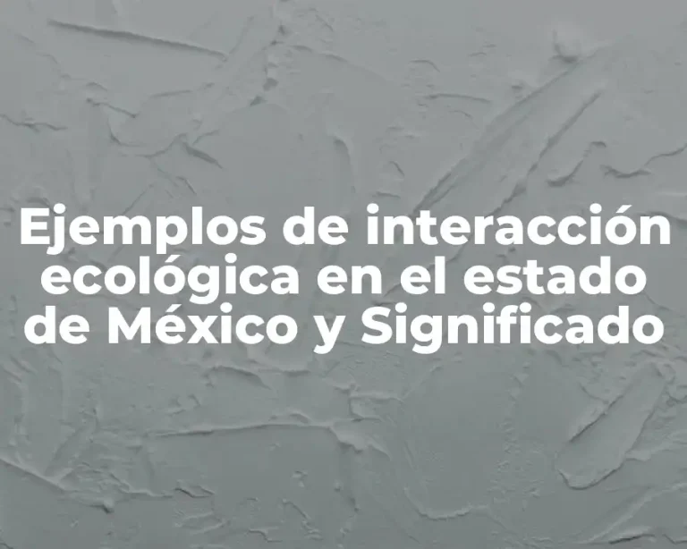 Ejemplos de interacción ecológica en el estado de México y Significado