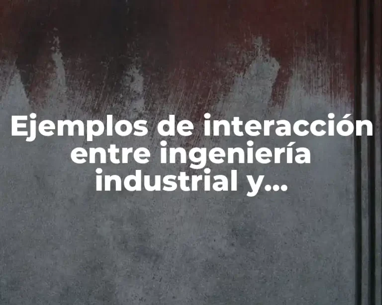 Ejemplos de interacción entre ingeniería industrial y administración de