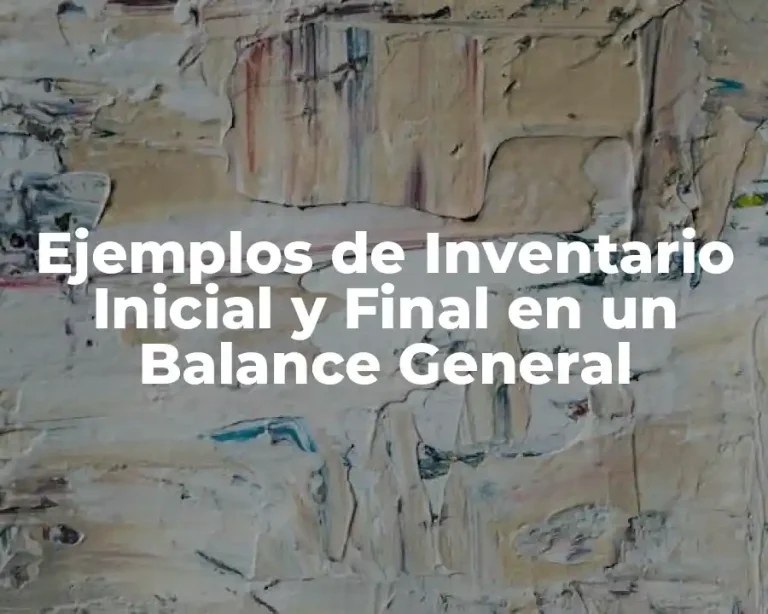 Ejemplos de Inventario Inicial y Final en un Balance General