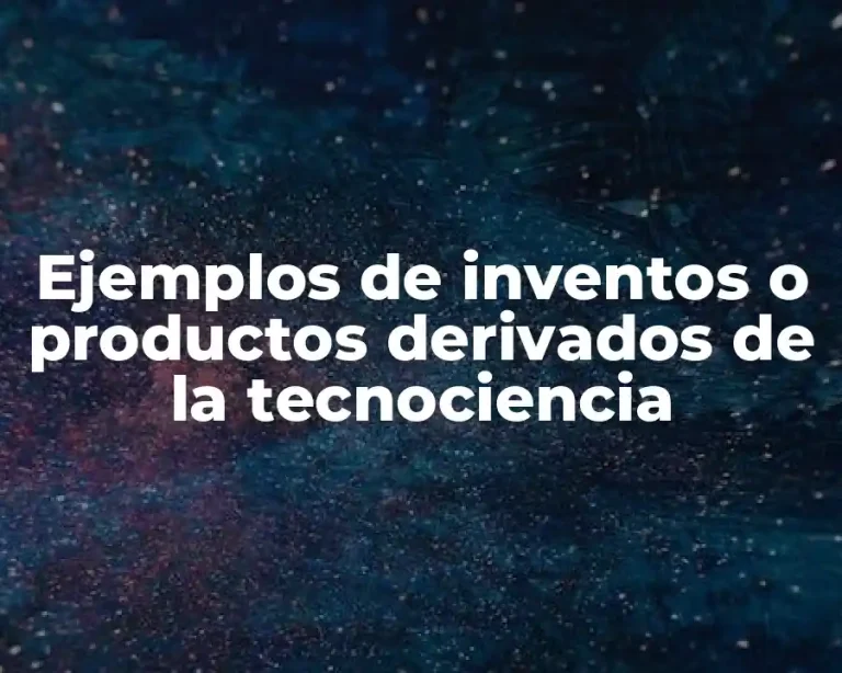 Ejemplos de inventos o productos derivados de la tecnociencia