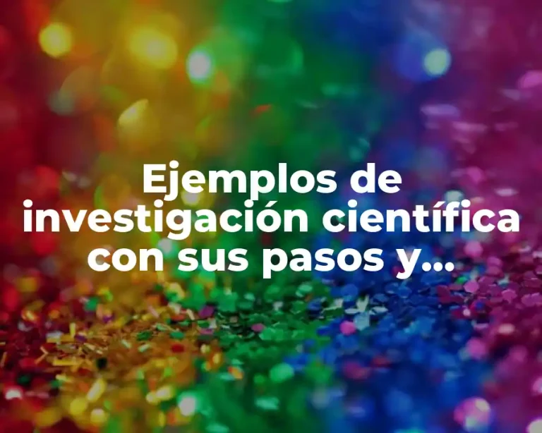 Ejemplos de investigación científica con sus pasos y Significado