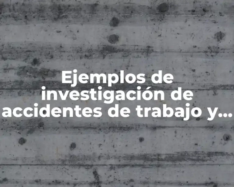 Ejemplos de investigación de accidentes de trabajo y Significado