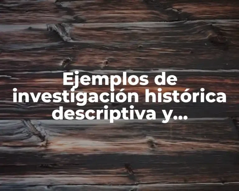 Ejemplos de investigación histórica descriptiva y experimental y Significado