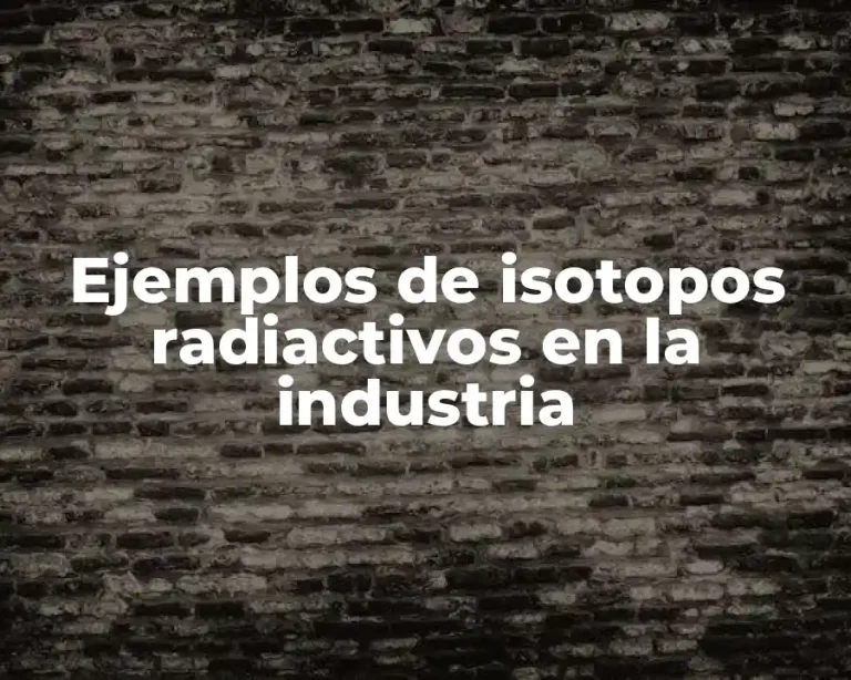 Ejemplos de isotopos radiactivos en la industria