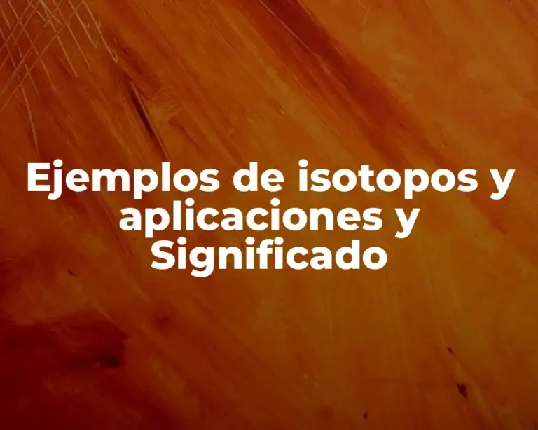 Ejemplos de isotopos y aplicaciones y Significado