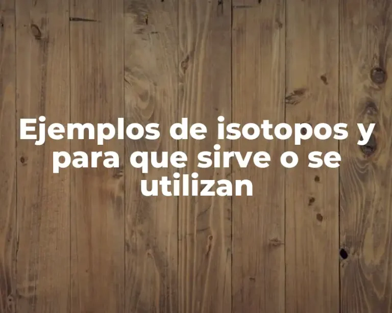 Ejemplos de isotopos y para que sirve o se utilizan