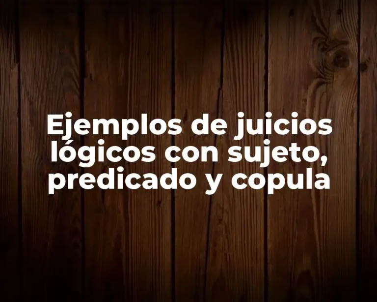Ejemplos de juicios lógicos con sujeto, predicado y copula