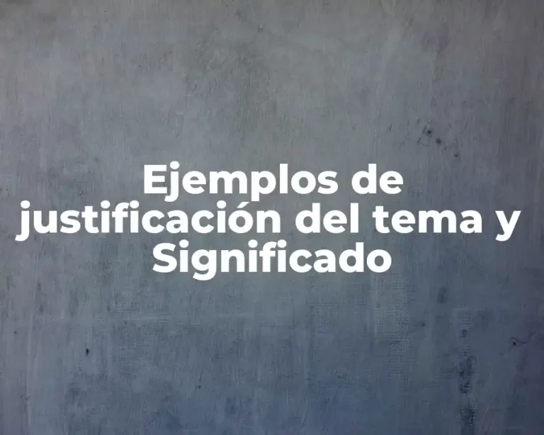 Ejemplos de justificación del tema y Significado