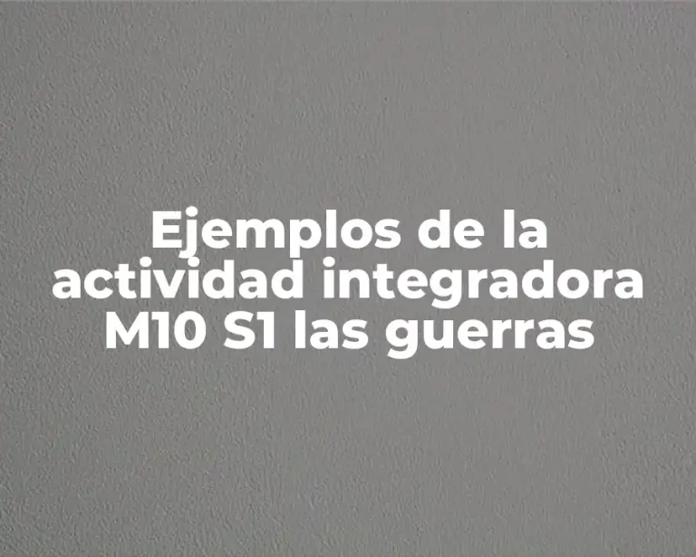 Ejemplos de la actividad integradora M10 S1 las guerras