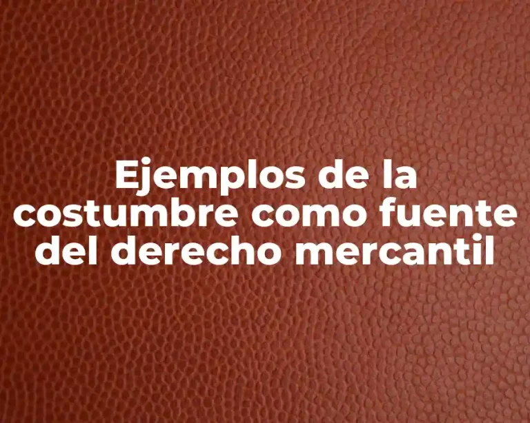 Ejemplos de la costumbre como fuente del derecho mercantil
