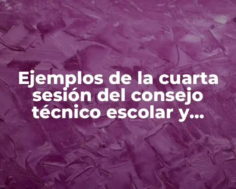 Ejemplos de la cuarta sesión del consejo técnico escolar y Significado