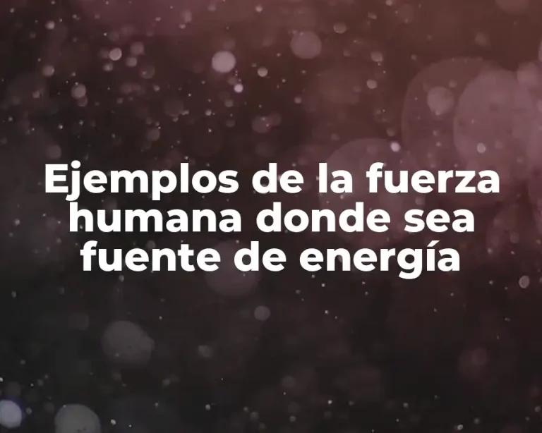 Ejemplos de la fuerza humana donde sea fuente de energía