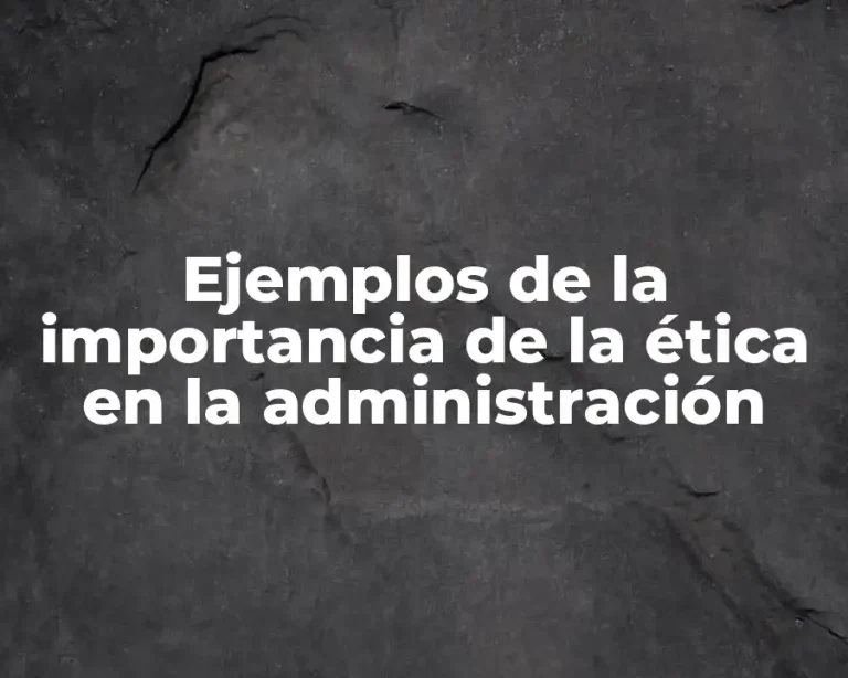 Ejemplos de la importancia de la ética en la administración