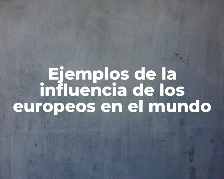 Ejemplos de la influencia de los europeos en el mundo