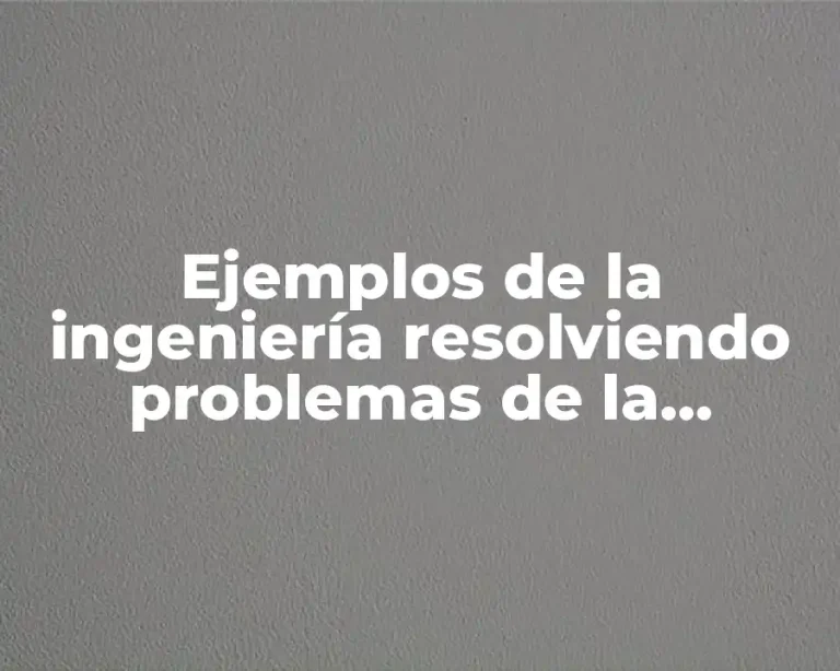 Ejemplos de la ingeniería resolviendo problemas de la sociedad