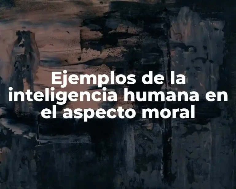 Ejemplos de la inteligencia humana en el aspecto moral