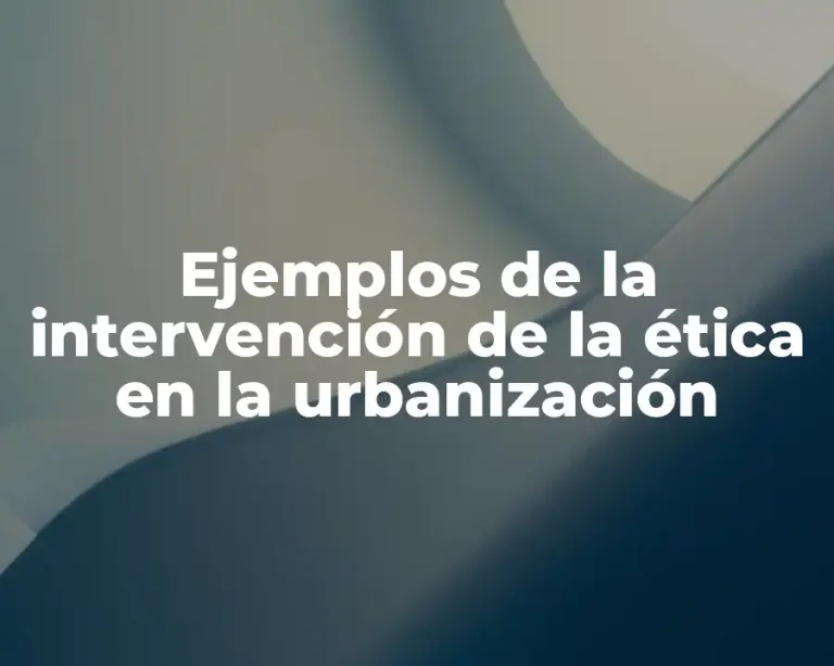 Ejemplos de la intervención de la ética en la urbanización