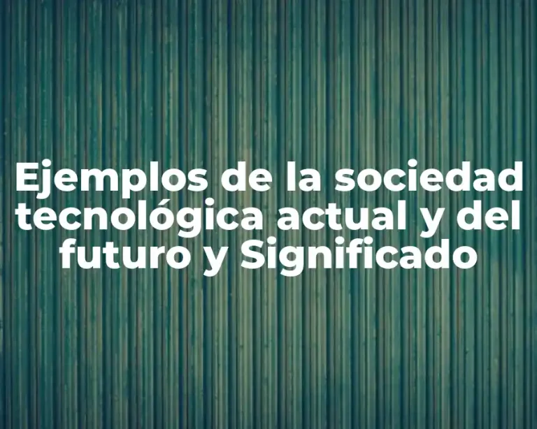 Ejemplos de la sociedad tecnológica actual y del futuro y Significado