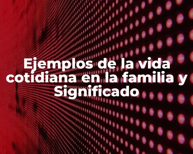 Ejemplos de la vida cotidiana en la familia y Significado