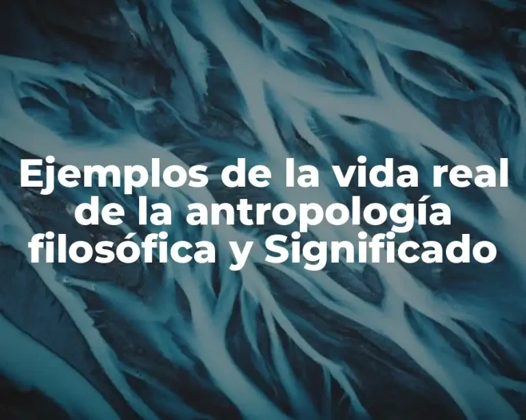 Ejemplos de la vida real de la antropología filosófica y Significado