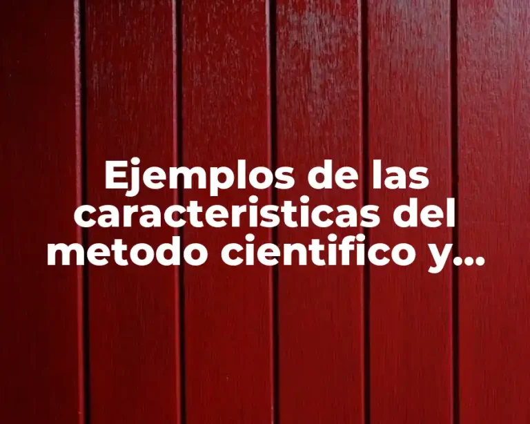 Ejemplos de las caracteristicas del metodo cientifico y Significado