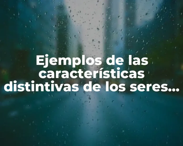 Ejemplos de las características distintivas de los seres vivos