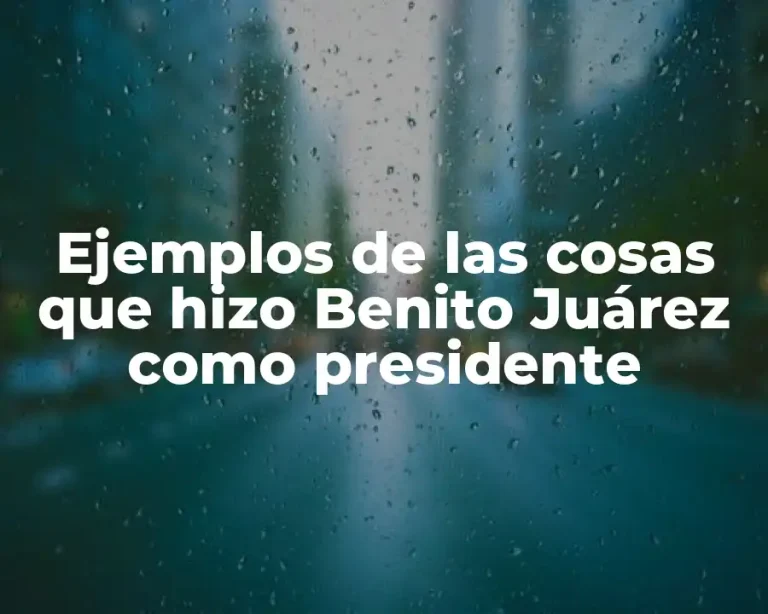 Ejemplos de las cosas que hizo Benito Juárez como presidente