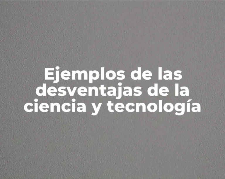 Ejemplos de las desventajas de la ciencia y tecnología