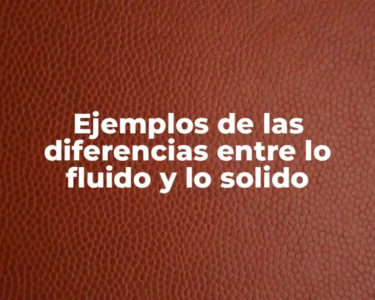 Ejemplos de las diferencias entre lo fluido y lo solido