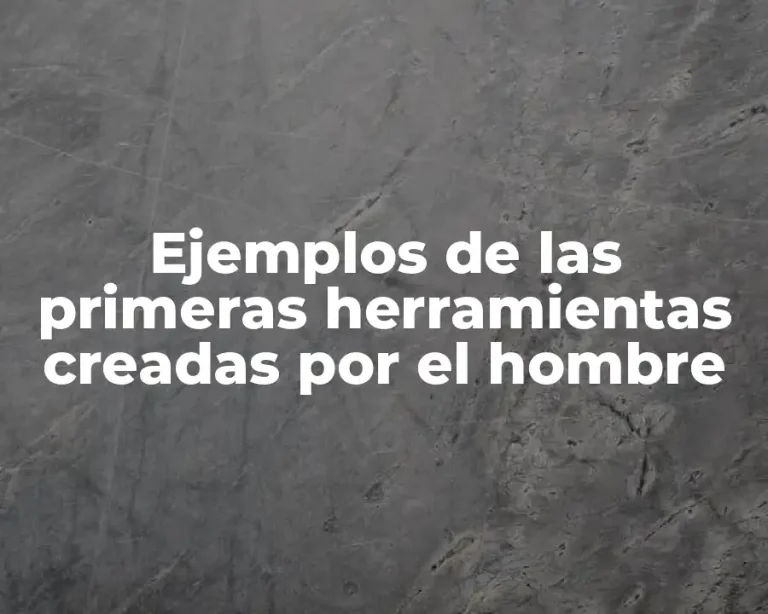 Ejemplos de las primeras herramientas creadas por el hombre