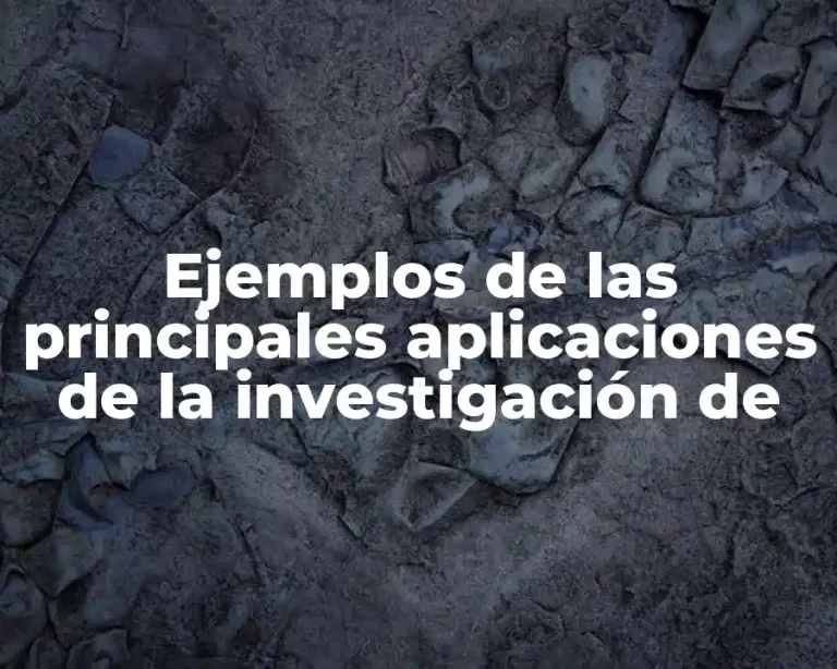 Ejemplos de las principales aplicaciones de la investigación de