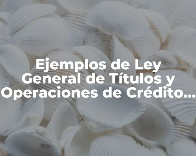 Ejemplos de Ley General de Títulos y Operaciones de Crédito y Significado