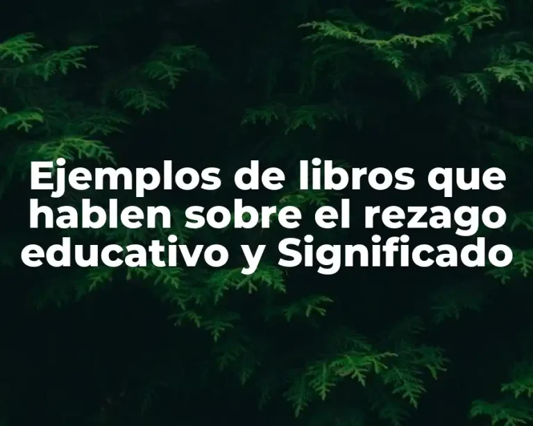 Ejemplos de libros que hablen sobre el rezago educativo y Significado