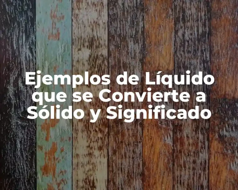 Ejemplos de Líquido que se Convierte a Sólido y Significado