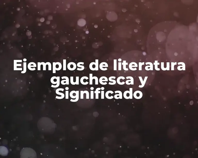 Ejemplos de literatura gauchesca y Significado