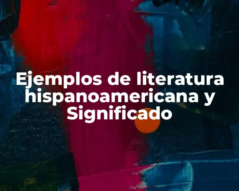 Ejemplos de literatura hispanoamericana y Significado