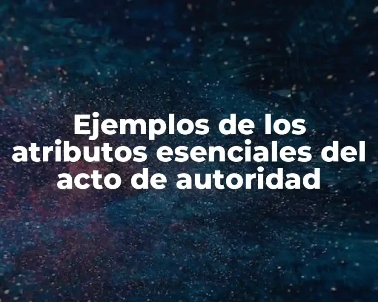 Ejemplos de los atributos esenciales del acto de autoridad