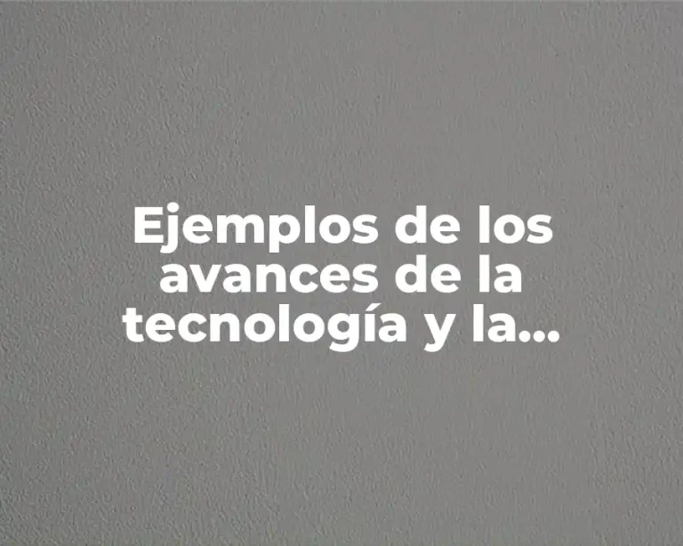 Ejemplos de los avances de la tecnología y la industrialización