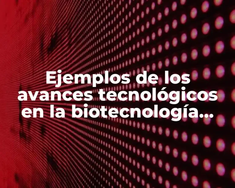 Ejemplos de los avances tecnológicos en la biotecnología industrial