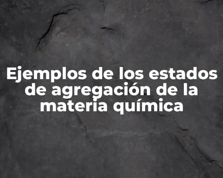 Ejemplos de los estados de agregación de la materia química