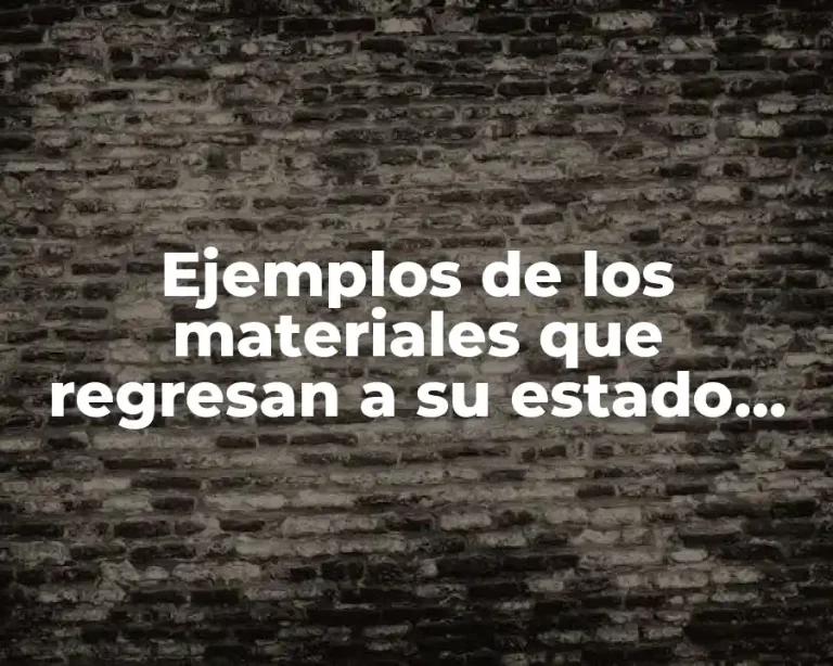 Ejemplos de los materiales que regresan a su estado inicial y Significado