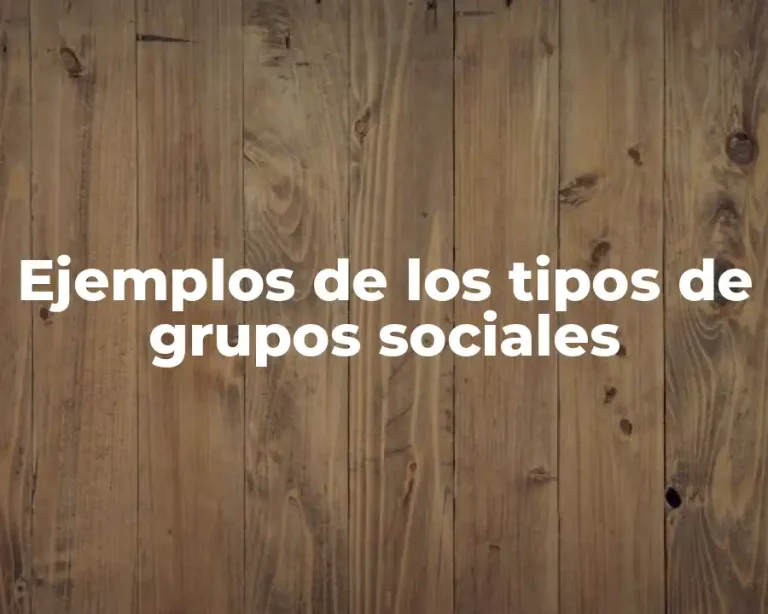 Ejemplos de los tipos de grupos sociales