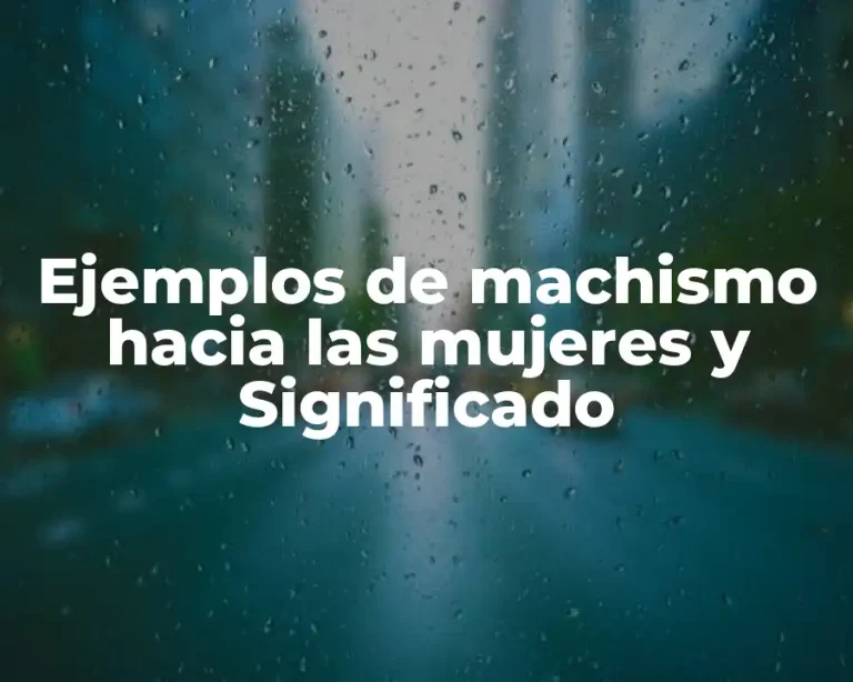 Ejemplos de machismo hacia las mujeres y Significado