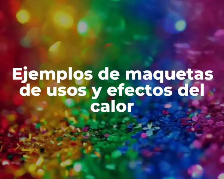 Ejemplos de maquetas de usos y efectos del calor