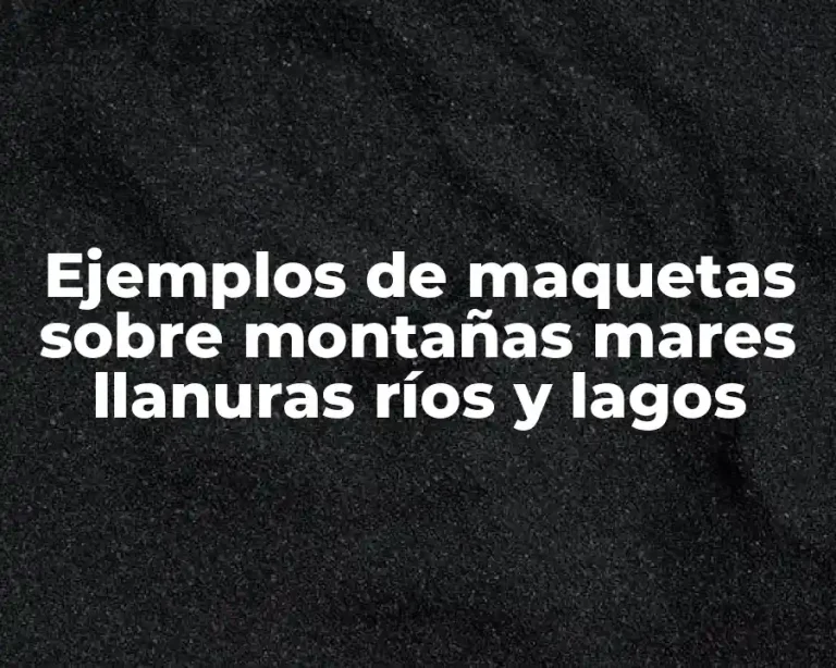 Ejemplos de maquetas sobre montañas mares llanuras ríos y lagos