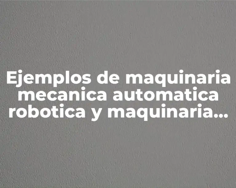 Ejemplos de maquinaria mecanica automatica robotica y maquinaria general