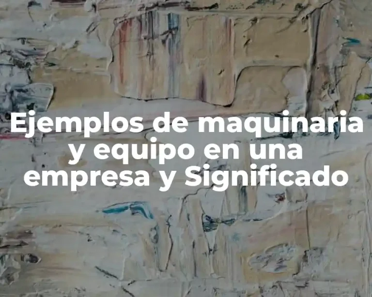 Ejemplos de maquinaria y equipo en una empresa y Significado