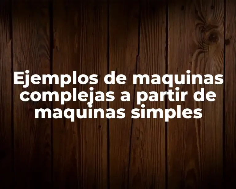 Ejemplos de maquinas complejas a partir de maquinas simples