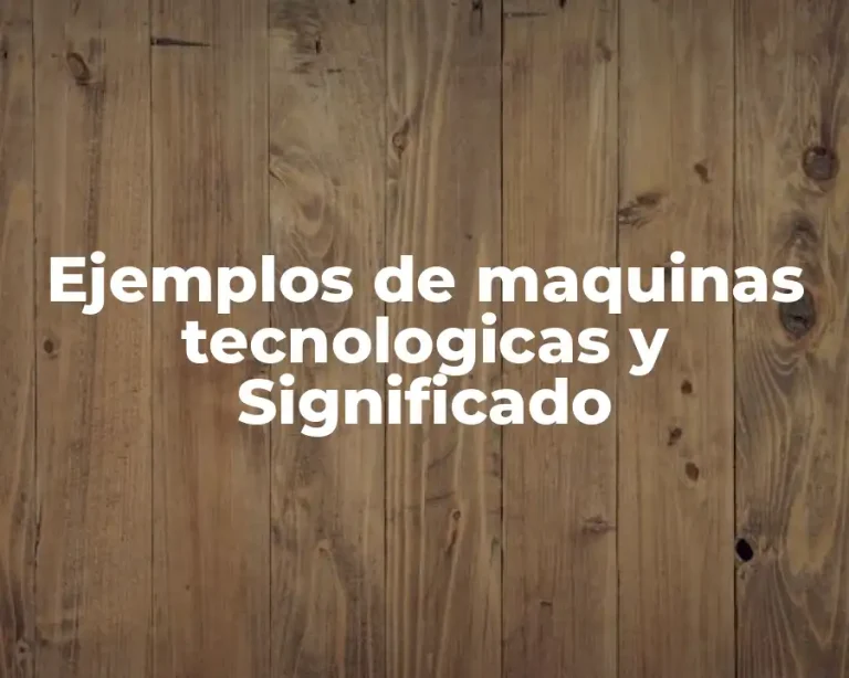 Ejemplos de maquinas tecnologicas y Significado