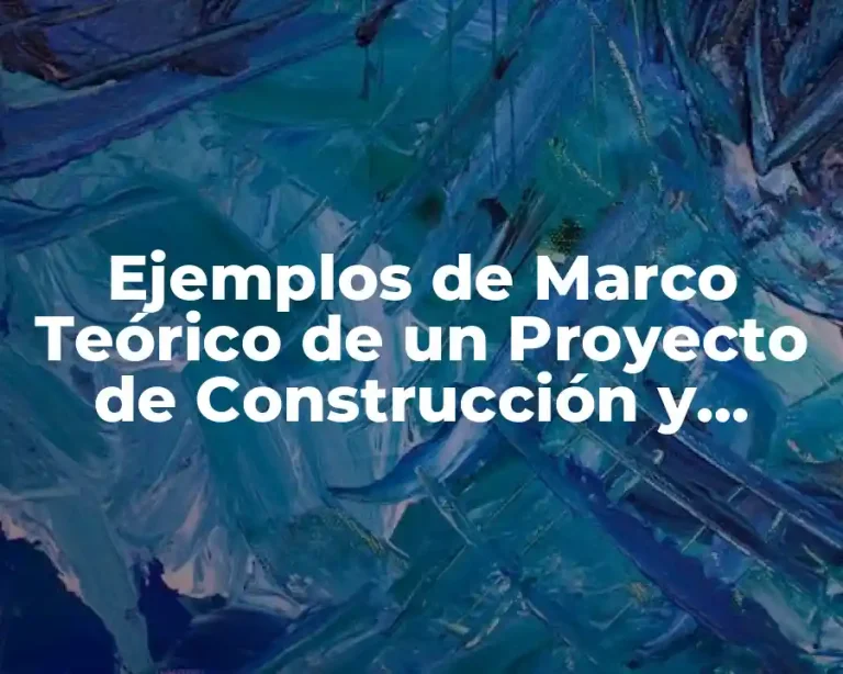 Ejemplos de Marco Teórico de un Proyecto de Construcción y Significado